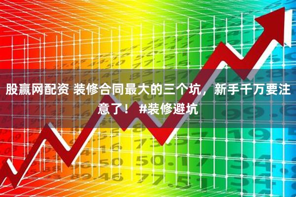 股赢网配资 装修合同最大的三个坑，新手千万要注意了！ #装修避坑