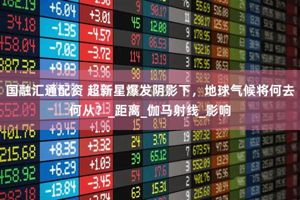国融汇通配资 超新星爆发阴影下，地球气候将何去何从？_距离_伽马射线_影响