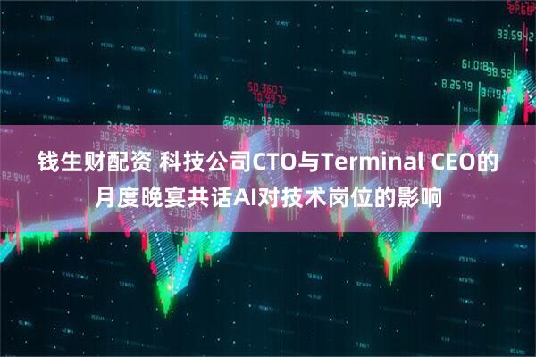 钱生财配资 科技公司CTO与Terminal CEO的月度晚宴共话AI对技术岗位的影响