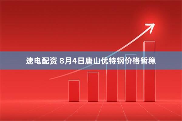 速电配资 8月4日唐山优特钢价格暂稳