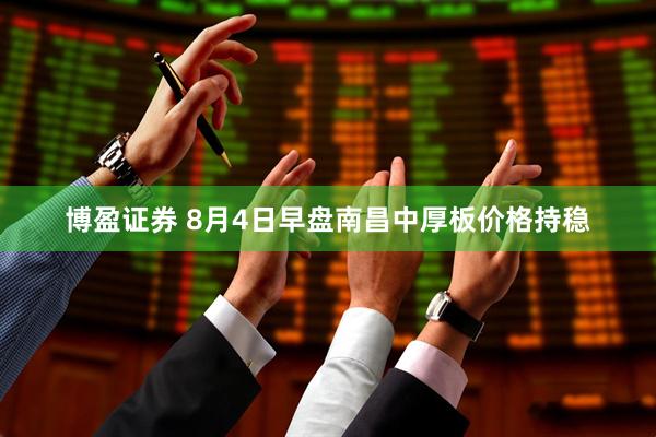 博盈证券 8月4日早盘南昌中厚板价格持稳