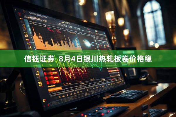 信钰证券  8月4日银川热轧板卷价格稳