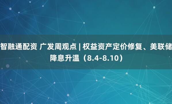 智融通配资 广发周观点 | 权益资产定价修复、美联储降息升温（8.4-8.10）